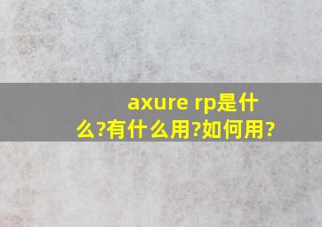 axure rp是什么?有什么用?如何用?