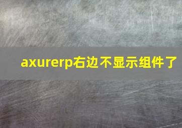 axurerp右边不显示组件了