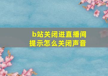 b站关闭进直播间提示怎么关闭声音