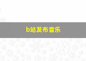 b站发布音乐