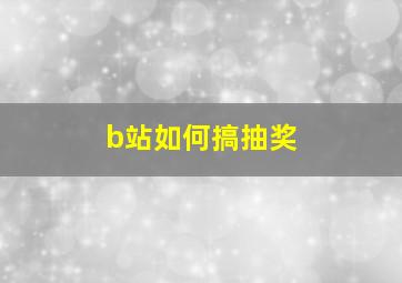 b站如何搞抽奖