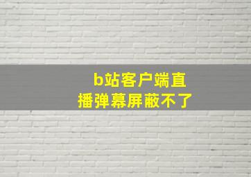 b站客户端直播弹幕屏蔽不了