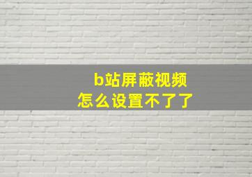 b站屏蔽视频怎么设置不了了