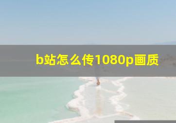 b站怎么传1080p画质