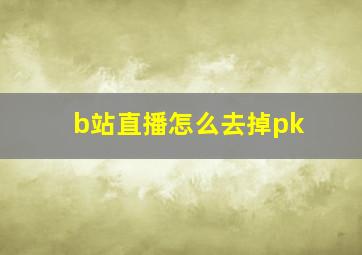 b站直播怎么去掉pk