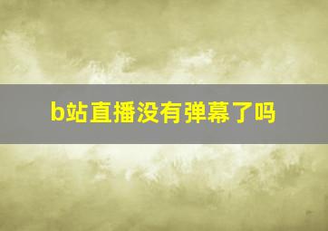 b站直播没有弹幕了吗