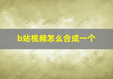 b站视频怎么合成一个