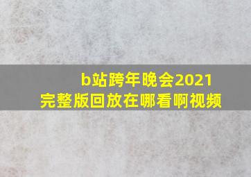 b站跨年晚会2021完整版回放在哪看啊视频