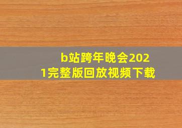 b站跨年晚会2021完整版回放视频下载