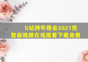 b站跨年晚会2021完整版视频在线观看下载免费