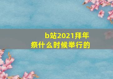 b站2021拜年祭什么时候举行的