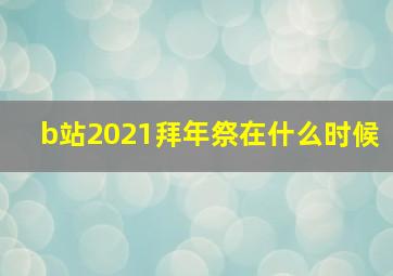 b站2021拜年祭在什么时候