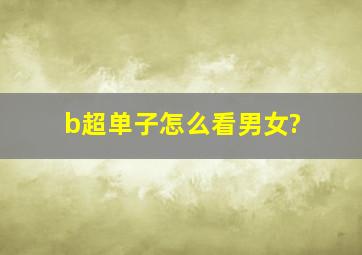 b超单子怎么看男女?