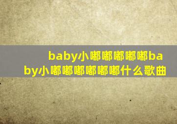 baby小嘟嘟嘟嘟嘟baby小嘟嘟嘟嘟嘟嘟什么歌曲