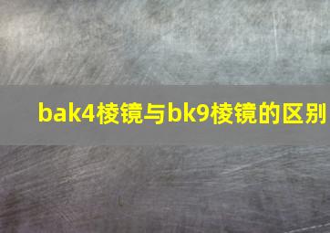 bak4棱镜与bk9棱镜的区别