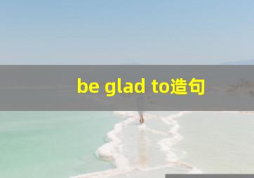 be glad to造句