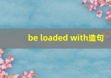 be loaded with造句