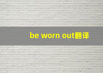 be worn out翻译