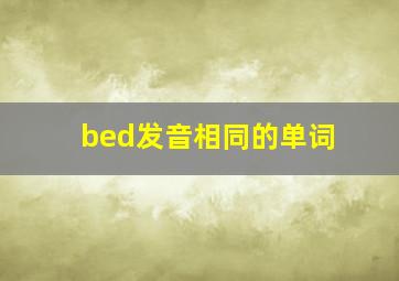 bed发音相同的单词