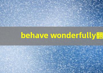 behave wonderfully翻译