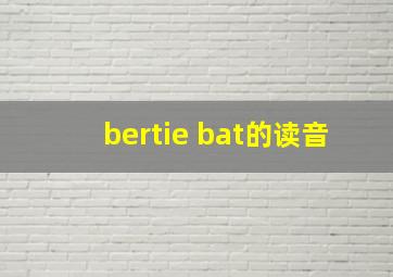 bertie bat的读音