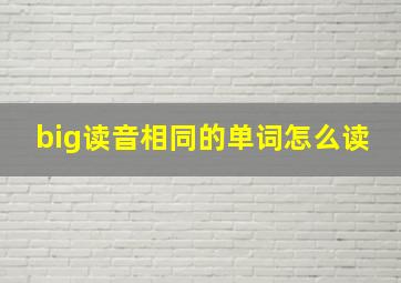 big读音相同的单词怎么读