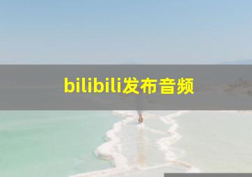 bilibili发布音频