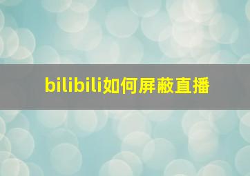 bilibili如何屏蔽直播