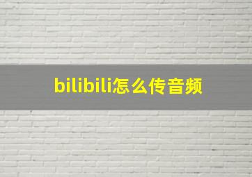 bilibili怎么传音频