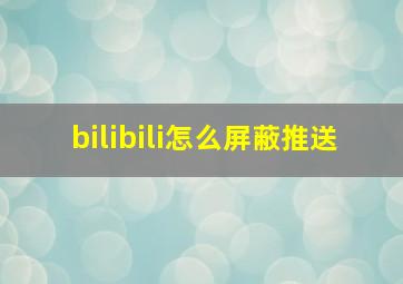 bilibili怎么屏蔽推送