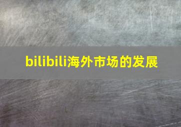 bilibili海外市场的发展