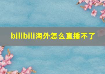 bilibili海外怎么直播不了