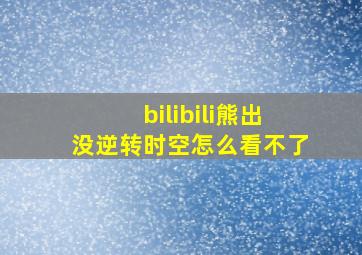 bilibili熊出没逆转时空怎么看不了