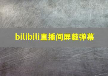 bilibili直播间屏蔽弹幕