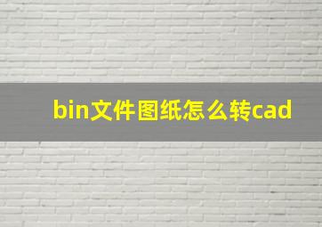 bin文件图纸怎么转cad