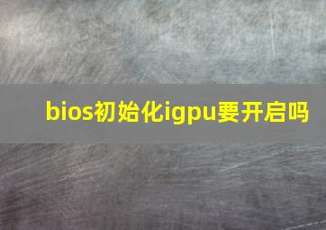 bios初始化igpu要开启吗