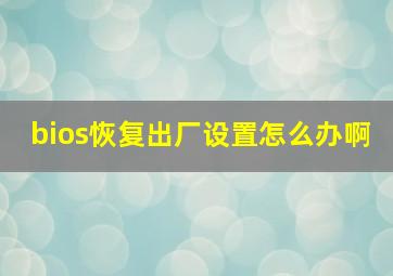 bios恢复出厂设置怎么办啊