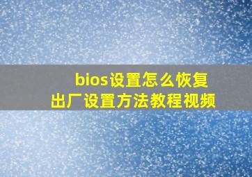 bios设置怎么恢复出厂设置方法教程视频