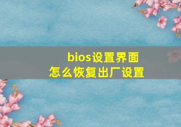 bios设置界面怎么恢复出厂设置