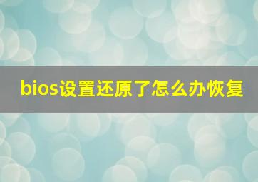 bios设置还原了怎么办恢复