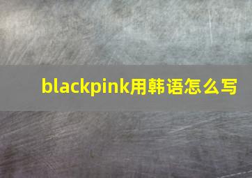 blackpink用韩语怎么写