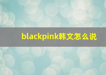 blackpink韩文怎么说