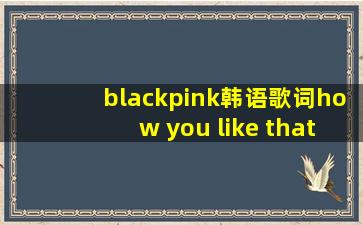 blackpink韩语歌词how you like that