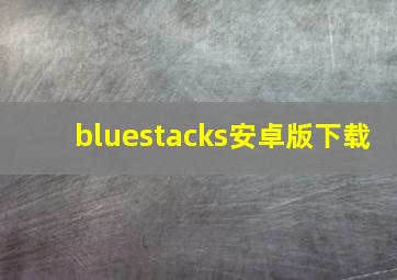 bluestacks安卓版下载