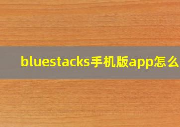 bluestacks手机版app怎么用