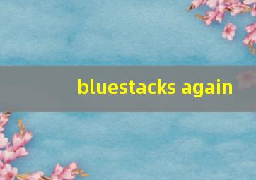 bluestacks again