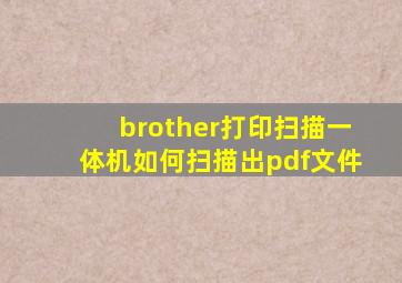 brother打印扫描一体机如何扫描出pdf文件