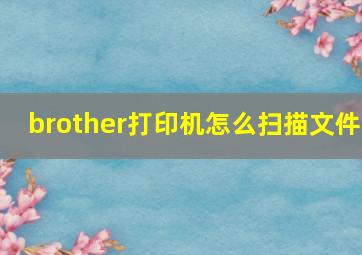 brother打印机怎么扫描文件