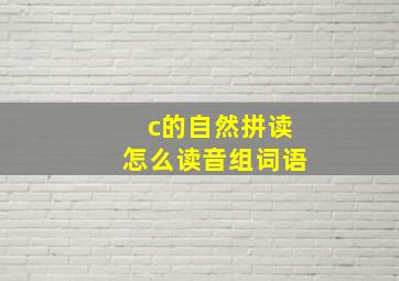 c的自然拼读怎么读音组词语