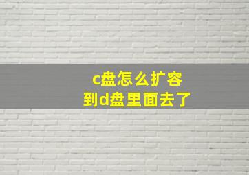 c盘怎么扩容到d盘里面去了